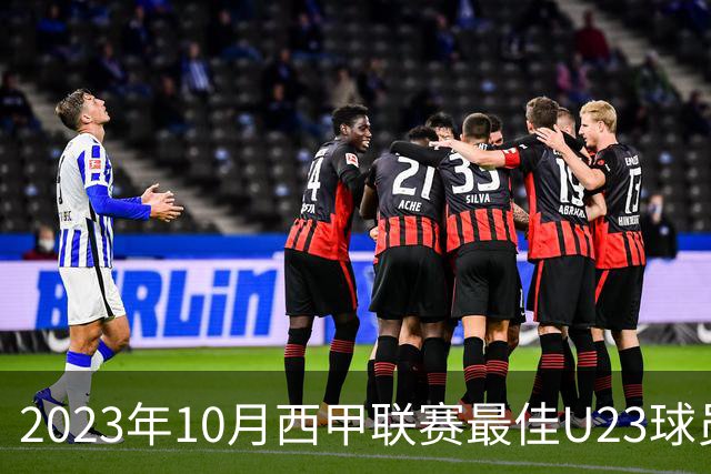 2023年10月西甲联赛最佳U23球员候选分析